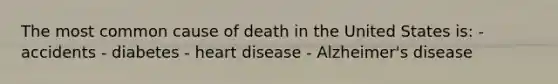 The most common cause of death in the United States is: - accidents - diabetes - heart disease - Alzheimer's disease