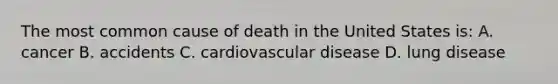 The most common cause of death in the United States is: A. cancer B. accidents C. cardiovascular disease D. lung disease