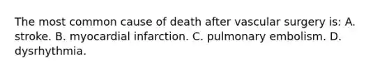 The most common cause of death after vascular surgery is: A. stroke. B. myocardial infarction. C. pulmonary embolism. D. dysrhythmia.