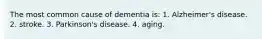 The most common cause of dementia is: 1. Alzheimer's disease. 2. stroke. 3. Parkinson's disease. 4. aging.