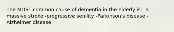 The MOST common cause of dementia in the elderly is: -a massive stroke -progressive senility -Parkinson's disease -Alzheimer disease