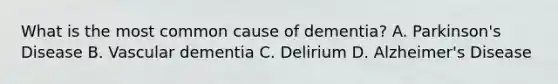 What is the most common cause of dementia? A. Parkinson's Disease B. Vascular dementia C. Delirium D. Alzheimer's Disease