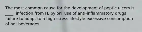 The most common cause for the development of peptic ulcers is ____.​ ​infection from H. pylori ​ use of anti-inflammatory drugs ​failure to adapt to a high-stress lifestyle ​excessive consumption of hot beverages