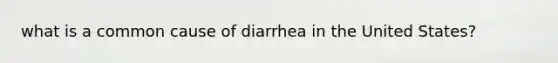 what is a common cause of diarrhea in the United States?