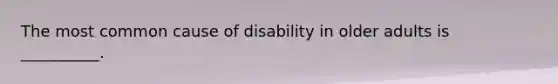 The most common cause of disability in older adults is __________.