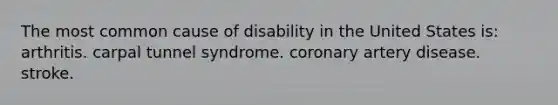 The most common cause of disability in the United States is: arthritis. carpal tunnel syndrome. coronary artery disease. stroke.