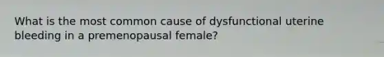 What is the most common cause of dysfunctional uterine bleeding in a premenopausal female?