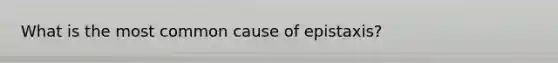 What is the most common cause of epistaxis?