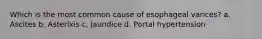 Which is the most common cause of esophageal varices? a. Ascites b. Asterixis c. Jaundice d. Portal hypertension