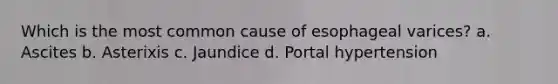Which is the most common cause of esophageal varices? a. Ascites b. Asterixis c. Jaundice d. Portal hypertension
