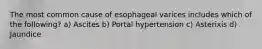 The most common cause of esophageal varices includes which of the following? a) Ascites b) Portal hypertension c) Asterixis d) Jaundice