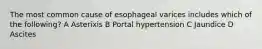 The most common cause of esophageal varices includes which of the following? A Asterixis B Portal hypertension C Jaundice D Ascites