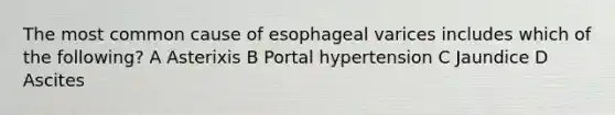 The most common cause of esophageal varices includes which of the following? A Asterixis B Portal hypertension C Jaundice D Ascites