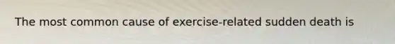 The most common cause of exercise-related sudden death is