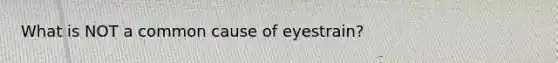 What is NOT a common cause of eyestrain?