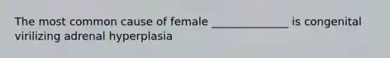 The most common cause of female ______________ is congenital virilizing adrenal hyperplasia