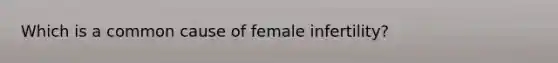 Which is a common cause of female infertility?