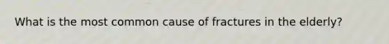 What is the most common cause of fractures in the elderly?