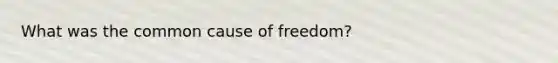 What was the common cause of freedom?