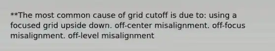 **The most common cause of grid cutoff is due to: using a focused grid upside down. off-center misalignment. off-focus misalignment. off-level misalignment