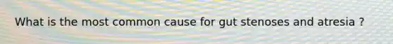 What is the most common cause for gut stenoses and atresia ?