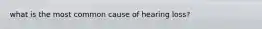 what is the most common cause of hearing loss?