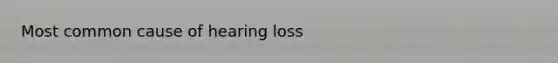 Most common cause of hearing loss