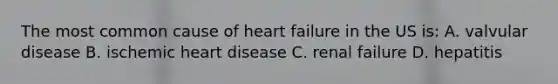 The most common cause of heart failure in the US is: A. valvular disease B. ischemic heart disease C. renal failure D. hepatitis