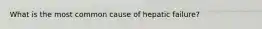 What is the most common cause of hepatic failure?