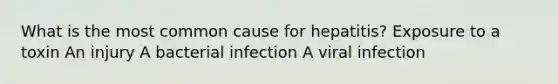 What is the most common cause for hepatitis? Exposure to a toxin An injury A bacterial infection A viral infection