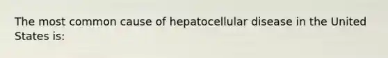 The most common cause of hepatocellular disease in the United States is: