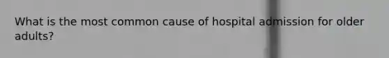 What is the most common cause of hospital admission for older adults?