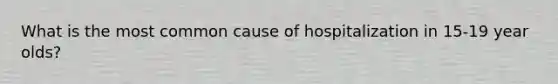 What is the most common cause of hospitalization in 15-19 year olds?