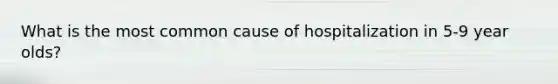 What is the most common cause of hospitalization in 5-9 year olds?