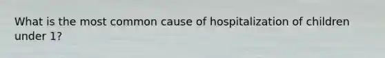 What is the most common cause of hospitalization of children under 1?