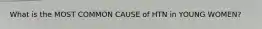 What is the MOST COMMON CAUSE of HTN in YOUNG WOMEN?