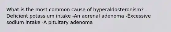 What is the most common cause of hyperaldosteronism? -Deficient potassium intake -An adrenal adenoma -Excessive sodium intake -A pituitary adenoma