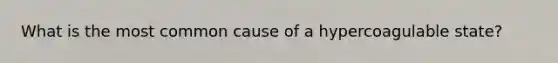 What is the most common cause of a hypercoagulable state?