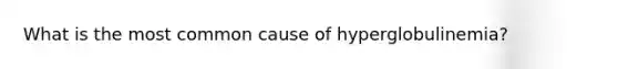 What is the most common cause of hyperglobulinemia?