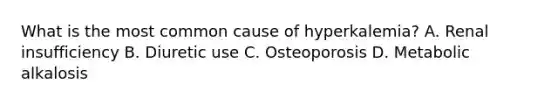 What is the most common cause of hyperkalemia? A. Renal insufficiency B. Diuretic use C. Osteoporosis D. Metabolic alkalosis