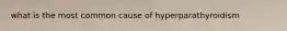 what is the most common cause of hyperparathyroidism