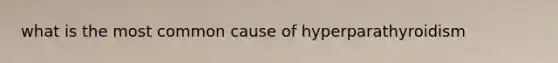 what is the most common cause of hyperparathyroidism