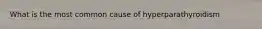 What is the most common cause of hyperparathyroidism