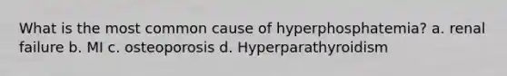 What is the most common cause of hyperphosphatemia? a. renal failure b. MI c. osteoporosis d. Hyperparathyroidism