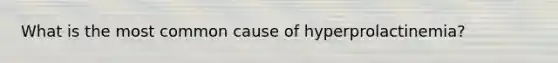 What is the most common cause of hyperprolactinemia?