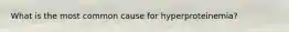 What is the most common cause for hyperproteinemia?