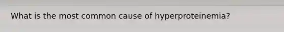 What is the most common cause of hyperproteinemia?