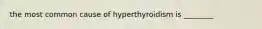 the most common cause of hyperthyroidism is ________