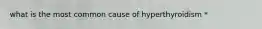 what is the most common cause of hyperthyroidism *