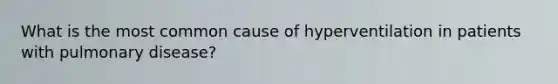 What is the most common cause of hyperventilation in patients with pulmonary disease?